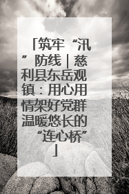筑牢“汛”防线｜慈利县东岳观镇：用心用情架好党群温暖悠长的“连心桥”