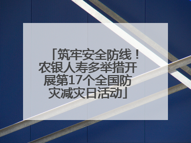 筑牢安全防线！农银人寿多举措开展第17个全国防灾减灾日活动