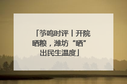 筝鸣时评丨开院晒粮，潍坊“晒”出民生温度