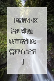 破解小区治理难题 城市精细化管理有新招