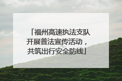 福州高速执法支队开展普法宣传活动，共筑出行安全防线