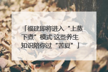 福建即将进入“上蒸下煮”模式 这些养生知识陪你过“苦夏”