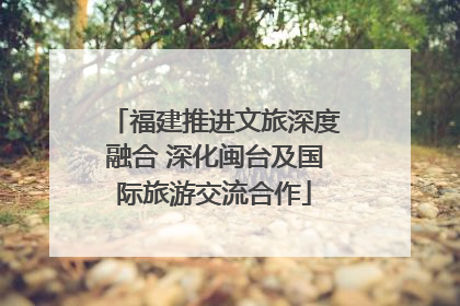 福建推进文旅深度融合 深化闽台及国际旅游交流合作