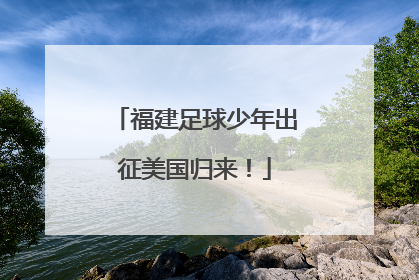 福建足球少年出征美国归来！