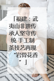 福建：武夷山非遗传承人坚守传统 手工制茶技艺再现“岩骨花香”