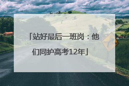 站好最后一班岗：他们同护高考12年