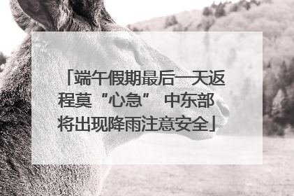 端午假期最后一天返程莫“心急” 中东部将出现降雨注意安全
