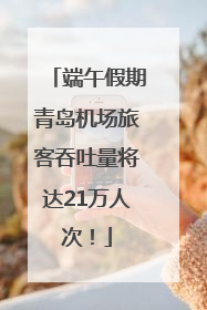 端午假期青岛机场旅客吞吐量将达21万人次！