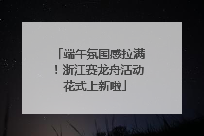 端午氛围感拉满！浙江赛龙舟活动花式上新啦
