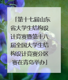 第十七届山东省大学生结构设计竞赛暨第十八届全国大学生结构设计竞赛分区赛在青岛举办