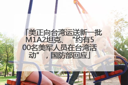 美正向台湾运送新一批M1A2坦克、“约有500名美军人员在台湾活动”，国防部回应
