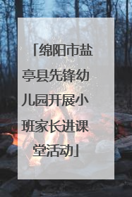 绵阳市盐亭县先锋幼儿园开展小班家长进课堂活动