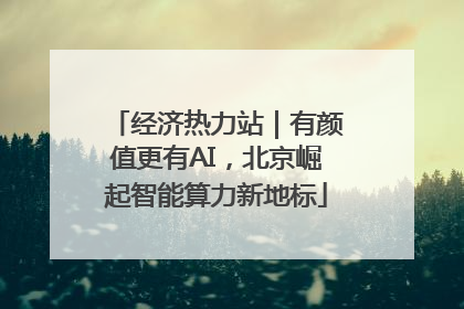 经济热力站｜有颜值更有AI，北京崛起智能算力新地标