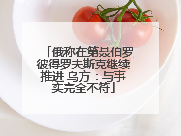 俄称在第聂伯罗彼得罗夫斯克继续推进 乌方：与事实完全不符