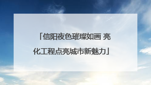 信阳夜色璀璨如画 亮化工程点亮城市新魅力
