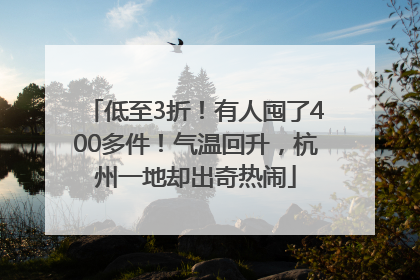 低至3折！有人囤了400多件！气温回升，杭州一地却出奇热闹