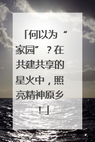 何以为“家园”？在共建共享的星火中，照亮精神原乡！