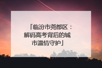 临汾市尧都区：解码高考背后的城市温情守护