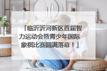 临沂沂河新区首届智力运动会暨青少年国际象棋比赛圆满落幕！