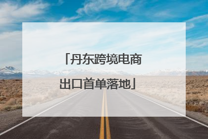 丹东跨境电商出口首单落地