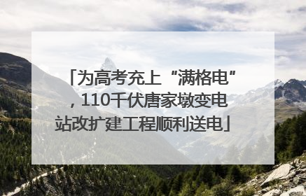 为高考充上“满格电”，110千伏唐家墩变电站改扩建工程顺利送电