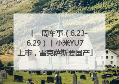一周车事（6.23-6.29）丨小米YU7上市，雷克萨斯要国产