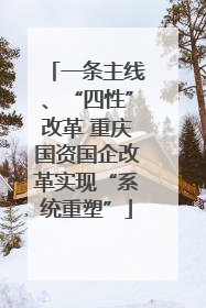 一条主线、“四性”改革 重庆国资国企改革实现“系统重塑”