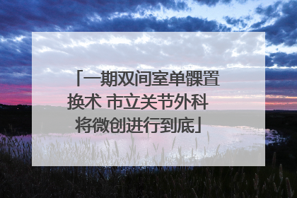 一期双间室单髁置换术 市立关节外科将微创进行到底
