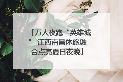 万人夜跑“英雄城” 江西南昌体旅融合点亮夏日夜晚
