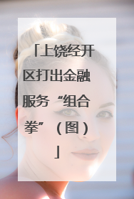 上饶经开区打出金融服务“组合拳”（图）