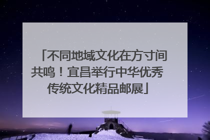不同地域文化在方寸间共鸣！宜昌举行中华优秀传统文化精品邮展