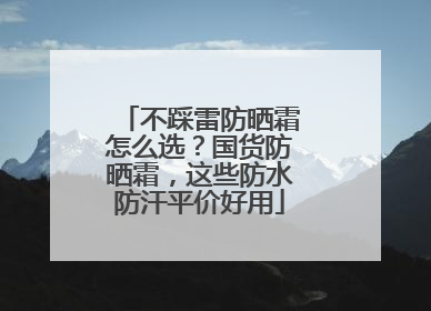 不踩雷防晒霜怎么选？国货防晒霜，这些防水防汗平价好用
