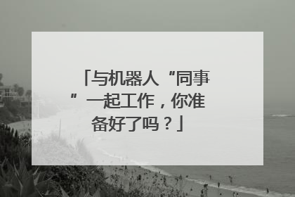 与机器人“同事”一起工作，你准备好了吗？