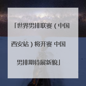 世界男排联赛（中国西安站）将开赛 中国男排期待展新貌