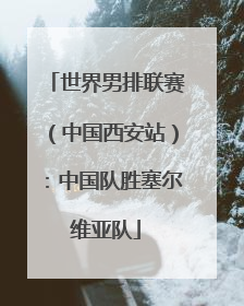 世界男排联赛（中国西安站）：中国队胜塞尔维亚队