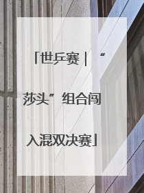 世乒赛｜“莎头”组合闯入混双决赛