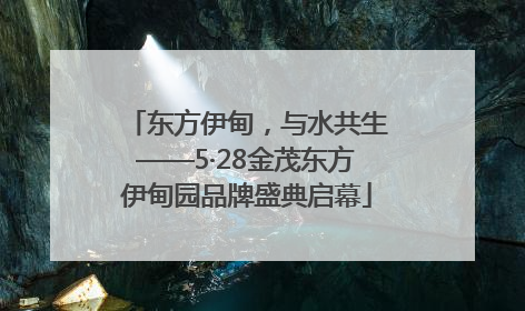 东方伊甸，与水共生——5·28金茂东方伊甸园品牌盛典启幕
