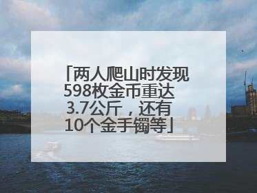两人爬山时发现598枚金币重达3.7公斤，还有10个金手镯等