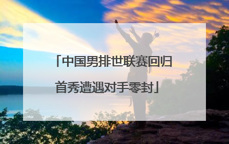 中国男排世联赛回归首秀遭遇对手零封
