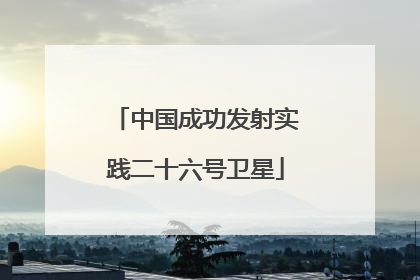 中国成功发射实践二十六号卫星