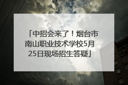 中招会来了！烟台市南山职业技术学校5月25日现场招生答疑