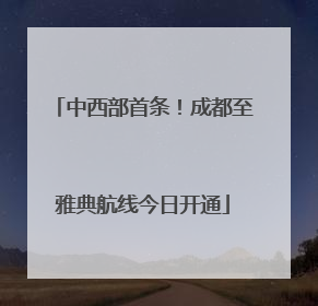 中西部首条！成都至雅典航线今日开通