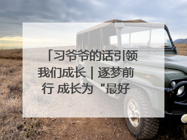 习爷爷的话引领我们成长｜逐梦前行 成长为“最好的自己”
