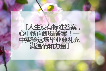人生没有标准答案，心中所向即是答案！一中实验这场毕业典礼充满温情和力量