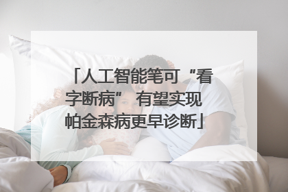 人工智能笔可“看字断病” 有望实现帕金森病更早诊断