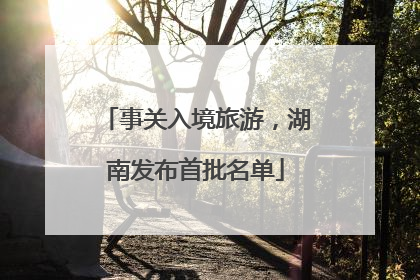 事关入境旅游，湖南发布首批名单