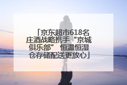 京东超市618名庄酒战略携手“京城俱乐部” 恒温恒湿仓存储配送更放心