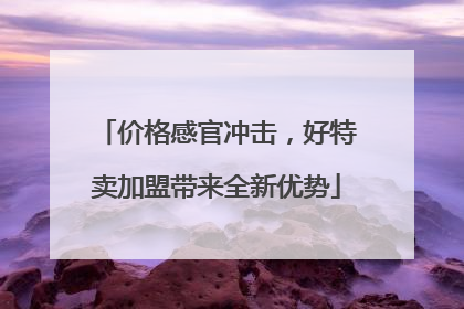 价格感官冲击，好特卖加盟带来全新优势
