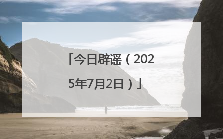 今日辟谣（2025年7月2日）