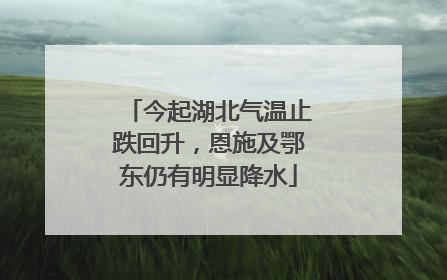 今起湖北气温止跌回升，恩施及鄂东仍有明显降水